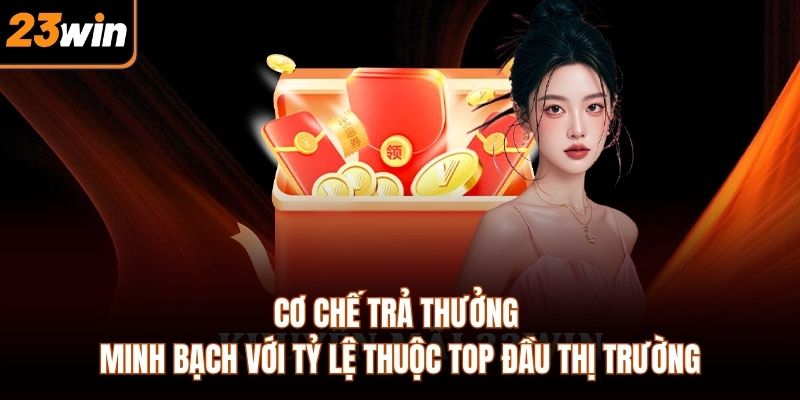 Cơ chế trả thưởng minh bạch với tỷ lệ thuộc top đầu thị trường